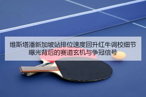 维斯塔潘新加坡站排位速度回升红牛调校细节曝光背后的赛道玄机与争冠信号