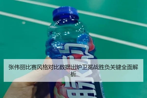 张伟丽比赛风格对比数据出炉卫冕战胜负关键全面解析